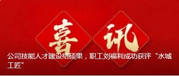 公司技能人才建设结硕果，职工刘福利成功获评“水城工匠”